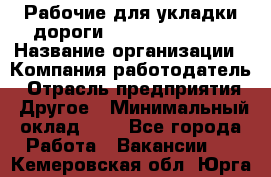 Рабочие для укладки дороги  apre2012@bk.ru › Название организации ­ Компания-работодатель › Отрасль предприятия ­ Другое › Минимальный оклад ­ 1 - Все города Работа » Вакансии   . Кемеровская обл.,Юрга г.